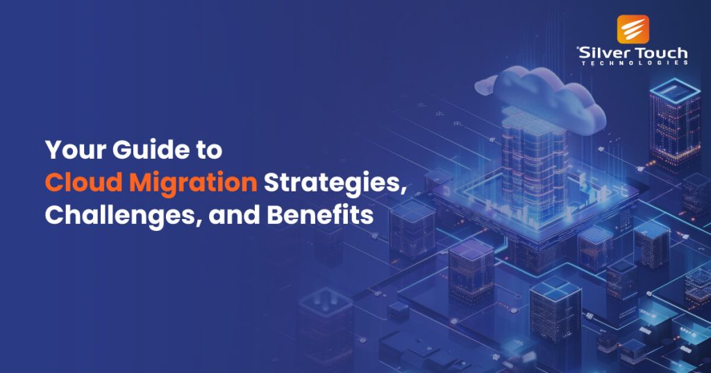Your Guide to Cloud Migration Strategies, Challenges, and Benefits
